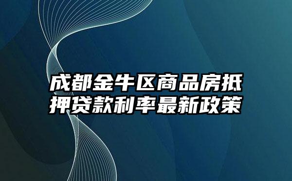 成都金牛区商品房抵押贷款利率最新政策