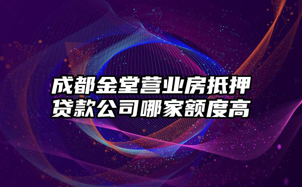 成都金堂营业房抵押贷款公司哪家额度高