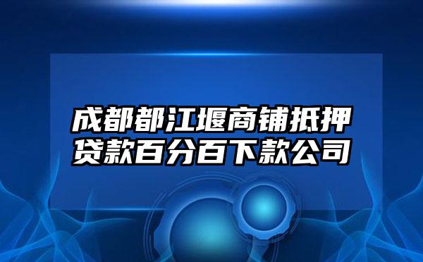 成都都江堰商铺抵押贷款百分百下款公司