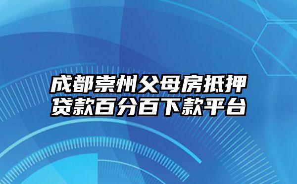成都崇州父母房抵押贷款百分百下款平台