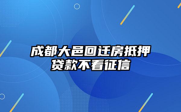 成都大邑回迁房抵押贷款不看征信