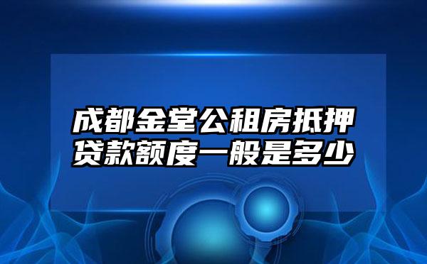成都金堂公租房抵押贷款额度一般是多少