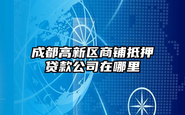 成都高新区商铺抵押贷款公司在哪里