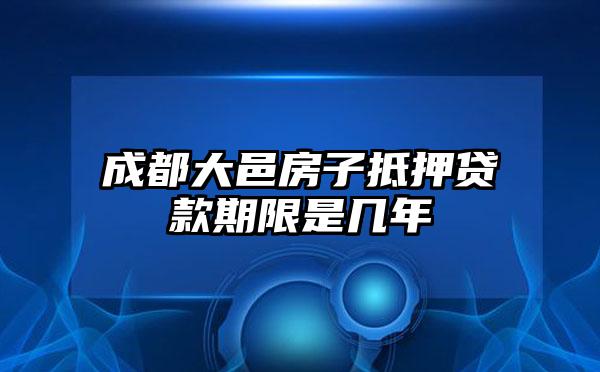 成都大邑房子抵押贷款期限是几年