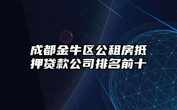 成都金牛区公租房抵押贷款公司排名前十