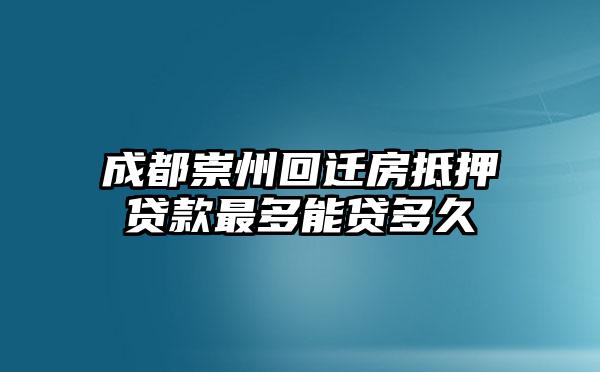 成都崇州回迁房抵押贷款最多能贷多久