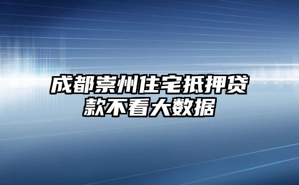 成都崇州住宅抵押贷款不看大数据