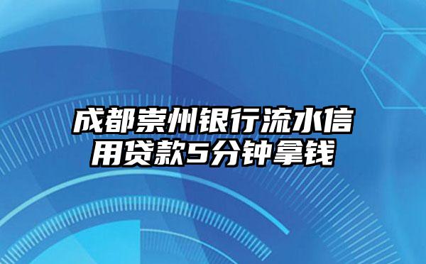 成都崇州银行流水信用贷款5分钟拿钱