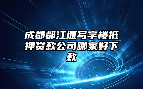 成都都江堰写字楼抵押贷款公司哪家好下款