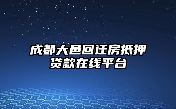 成都大邑回迁房抵押贷款在线平台