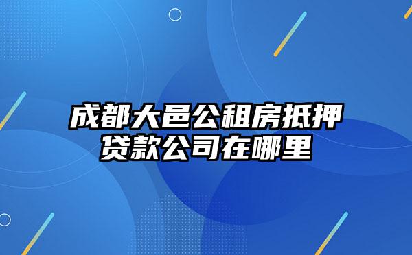 成都大邑公租房抵押贷款公司在哪里