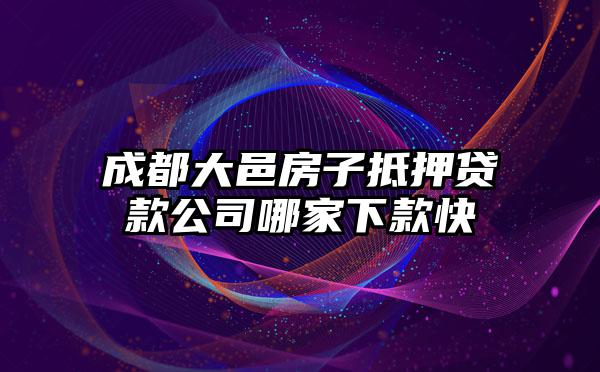 成都大邑房子抵押贷款公司哪家下款快