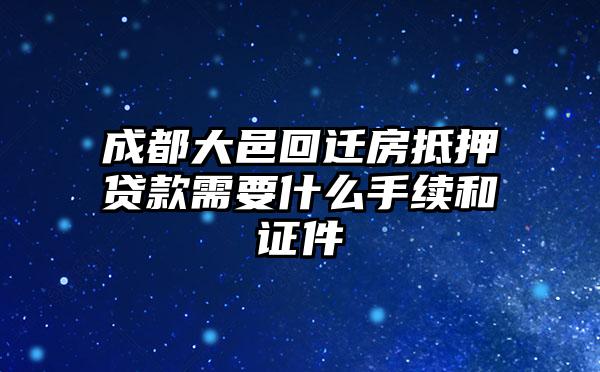 成都大邑回迁房抵押贷款需要什么手续和证件