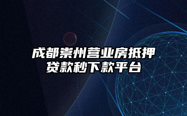 成都崇州营业房抵押贷款秒下款平台