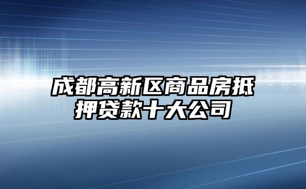 成都高新区商品房抵押贷款十大公司