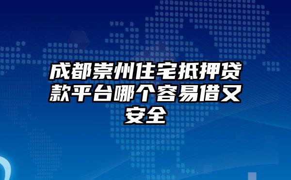 成都崇州住宅抵押贷款平台哪个容易借又安全