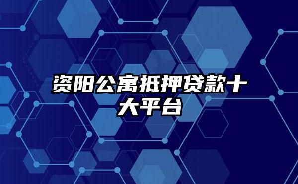 资阳公寓抵押贷款十大平台