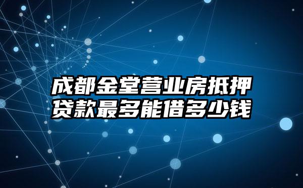 成都金堂营业房抵押贷款最多能借多少钱