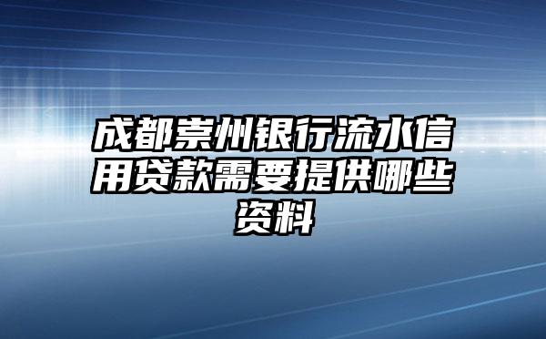 成都崇州银行流水信用贷款需要提供哪些资料