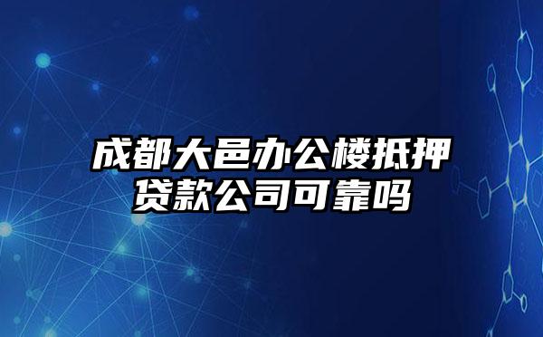 成都大邑办公楼抵押贷款公司可靠吗