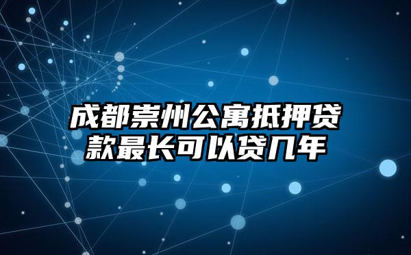 成都崇州公寓抵押贷款最长可以贷几年