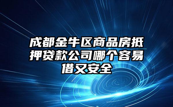 成都金牛区商品房抵押贷款公司哪个容易借又安全