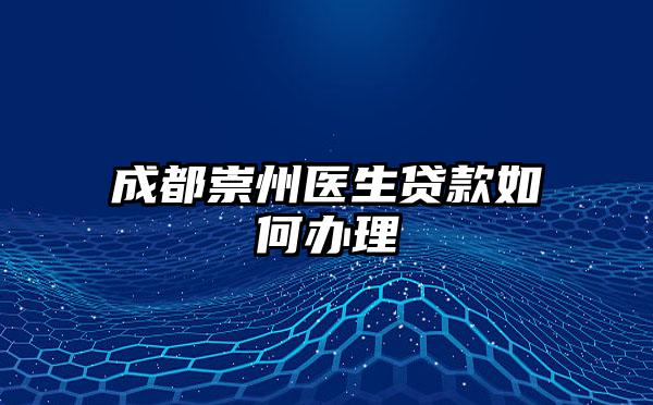 成都崇州医生贷款如何办理