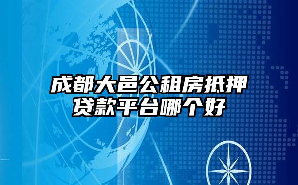 成都大邑公租房抵押贷款平台哪个好