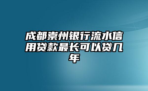 成都崇州银行流水信用贷款最长可以贷几年