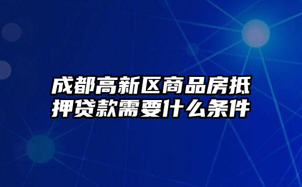 成都高新区商品房抵押贷款需要什么条件