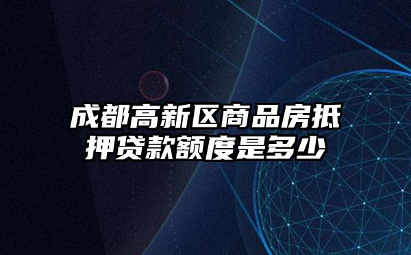 成都高新区商品房抵押贷款额度是多少