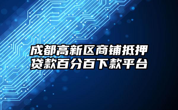 成都高新区商铺抵押贷款百分百下款平台