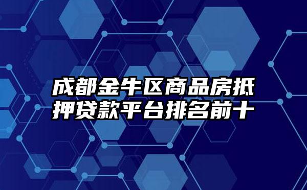 成都金牛区商品房抵押贷款平台排名前十