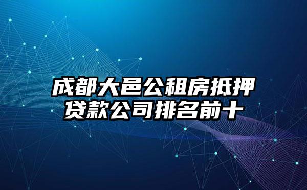 成都大邑公租房抵押贷款公司排名前十