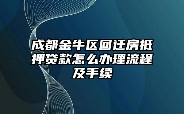 成都金牛区回迁房抵押贷款怎么办理流程及手续