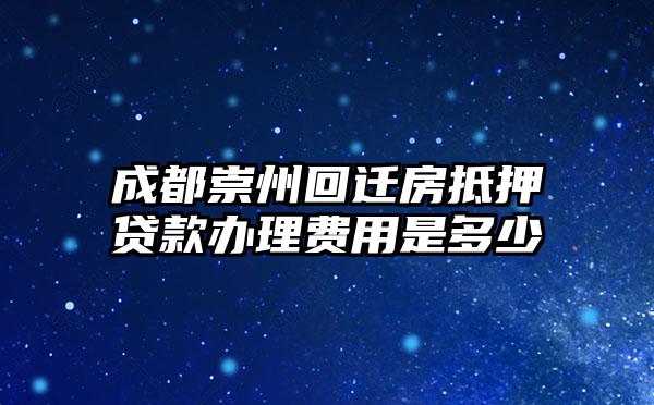 成都崇州回迁房抵押贷款办理费用是多少