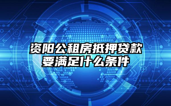 资阳公租房抵押贷款要满足什么条件