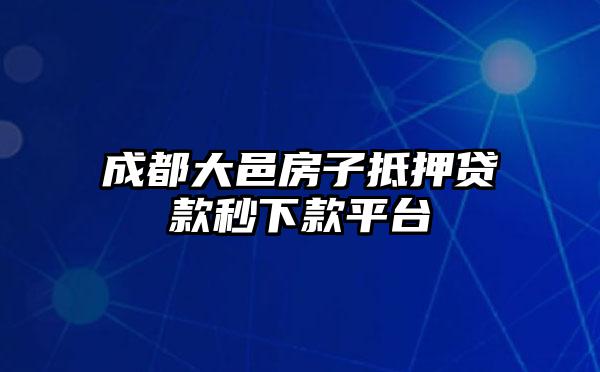 成都大邑房子抵押贷款秒下款平台