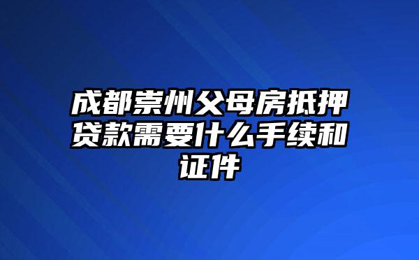 成都崇州父母房抵押贷款需要什么手续和证件