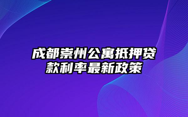 成都崇州公寓抵押贷款利率最新政策