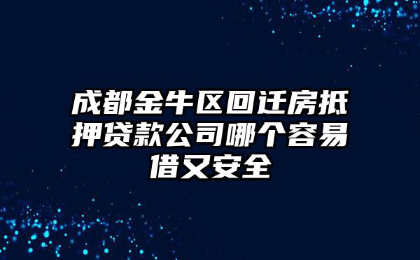 成都金牛区回迁房抵押贷款公司哪个容易借又安全