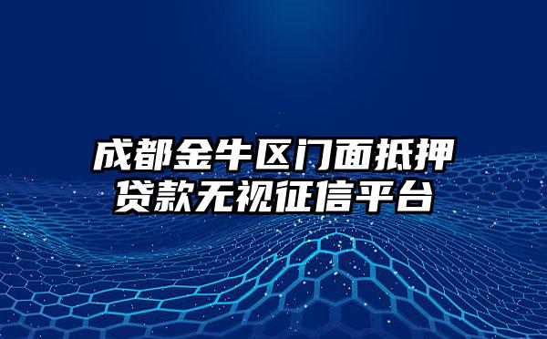 成都金牛区门面抵押贷款无视征信平台