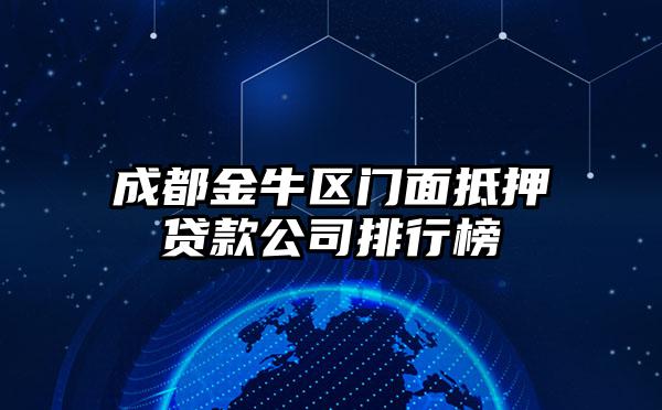 成都金牛区门面抵押贷款公司排行榜