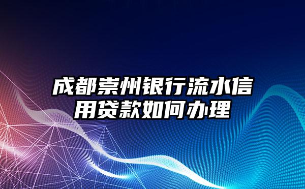 成都崇州银行流水信用贷款如何办理