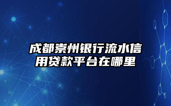 成都崇州银行流水信用贷款平台在哪里