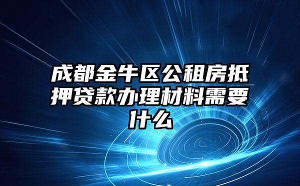 成都金牛区公租房抵押贷款办理材料需要什么