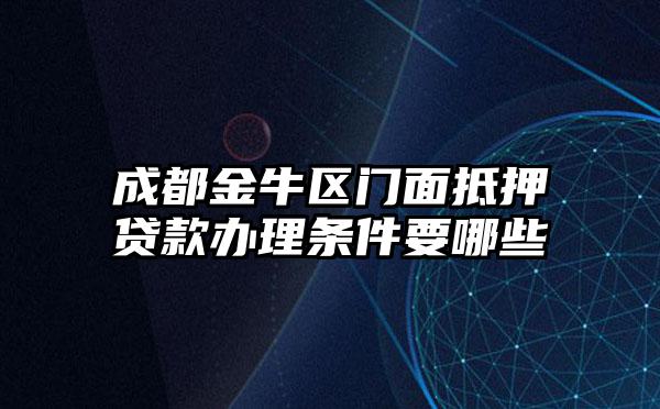 成都金牛区门面抵押贷款办理条件要哪些