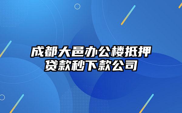成都大邑办公楼抵押贷款秒下款公司