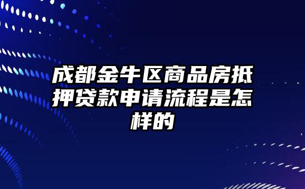 成都金牛区商品房抵押贷款申请流程是怎样的