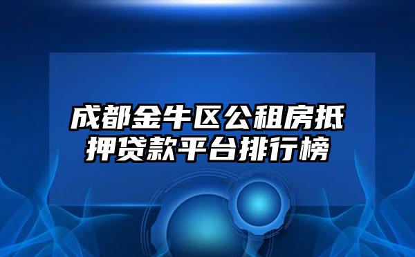 成都金牛区公租房抵押贷款平台排行榜